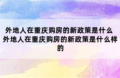 外地人在重庆购房的新政策是什么 外地人在重庆购房的新政策是什么样的